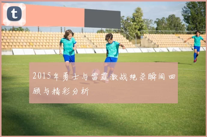 2015年勇士与雷霆激战绝杀瞬间回顾与精彩分析