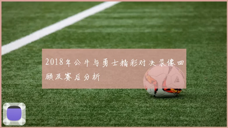 2018年公牛与勇士精彩对决录像回顾及赛后分析