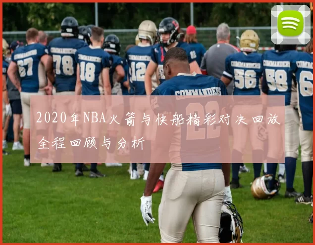 2020年NBA火箭与快船精彩对决回放全程回顾与分析