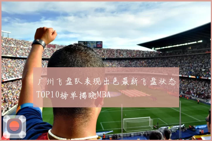 广州飞盘队表现出色最新飞盘状态TOP10榜单揭晓MBA