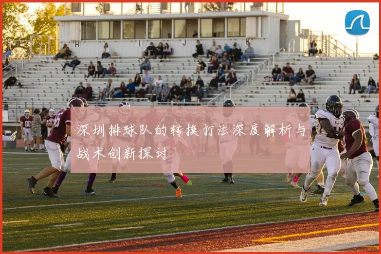 深圳排球队的转换打法深度解析与战术创新探讨