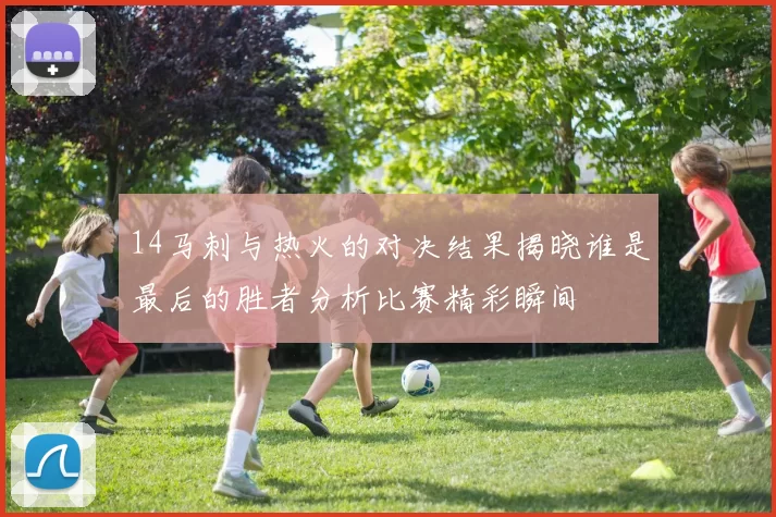 14马刺与热火的对决结果揭晓谁是最后的胜者分析比赛精彩瞬间