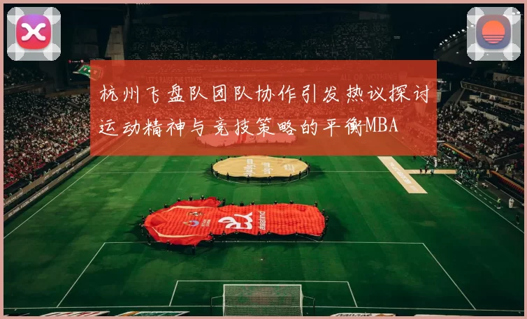 杭州飞盘队团队协作引发热议探讨运动精神与竞技策略的平衡MBA
