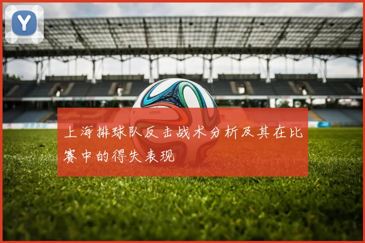 上海排球队反击战术分析及其在比赛中的得失表现