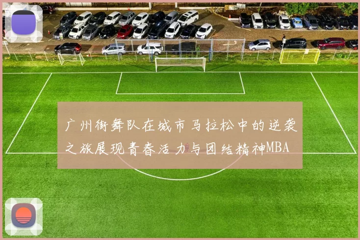 广州街舞队在城市马拉松中的逆袭之旅展现青春活力与团结精神MBA