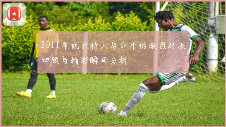 2011年凯尔特人与公牛的激烈对决回顾与精彩瞬间分析