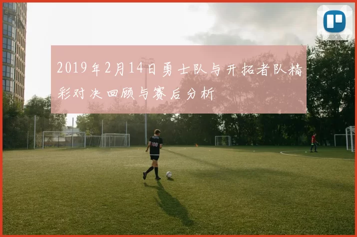 2019年2月14日勇士队与开拓者队精彩对决回顾与赛后分析