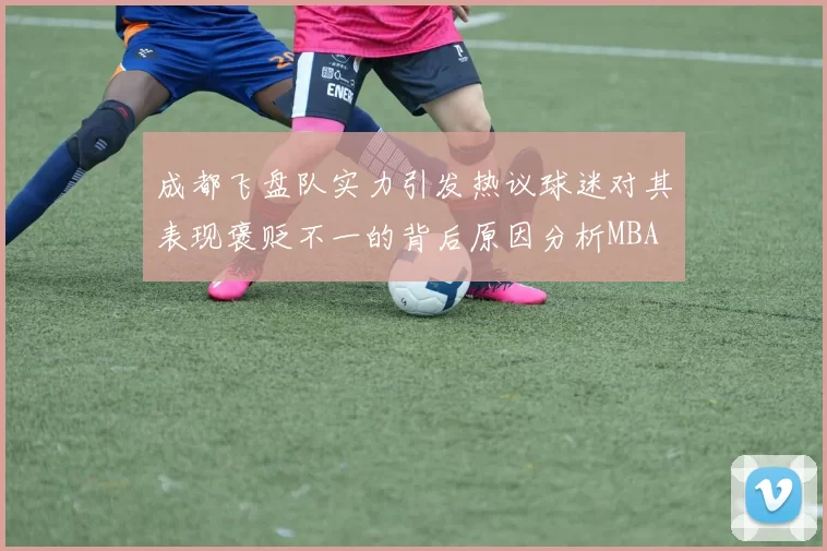 成都飞盘队实力引发热议球迷对其表现褒贬不一的背后原因分析MBA