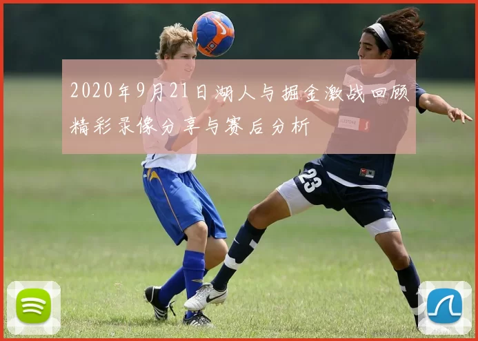 2020年9月21日湖人与掘金激战回顾精彩录像分享与赛后分析