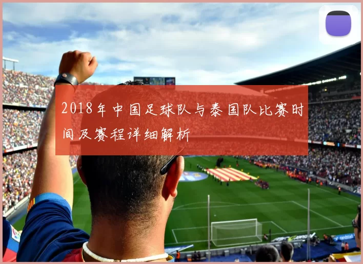 2018年中国足球队与泰国队比赛时间及赛程详细解析