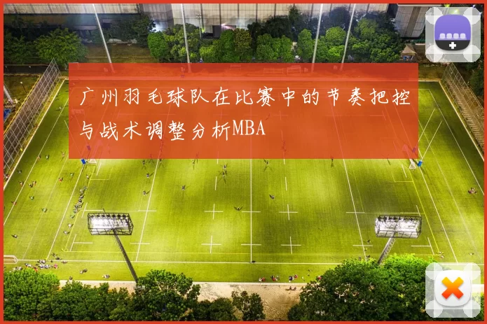 广州羽毛球队在比赛中的节奏把控与战术调整分析MBA