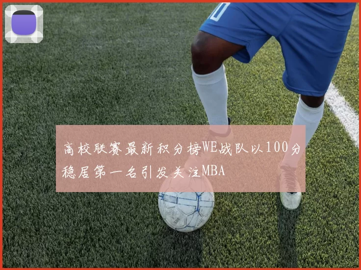 高校联赛最新积分榜WE战队以100分稳居第一名引发关注MBA
