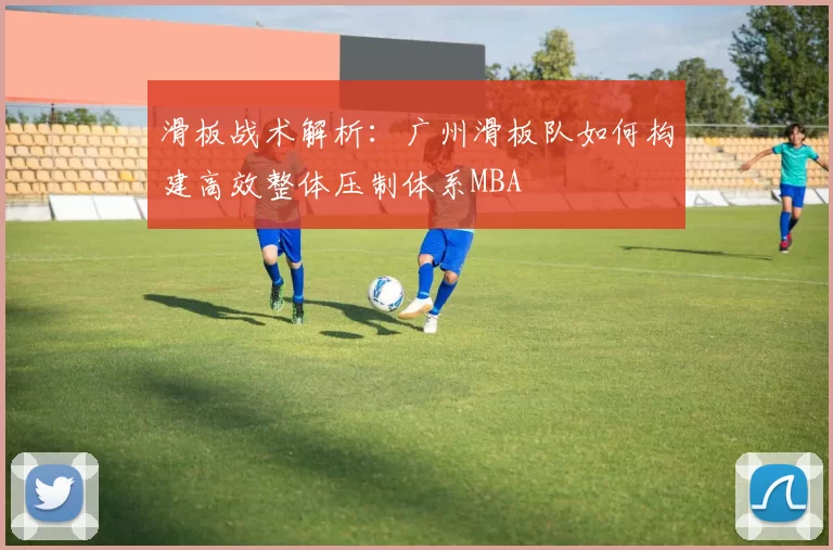 滑板战术解析：广州滑板队如何构建高效整体压制体系MBA
