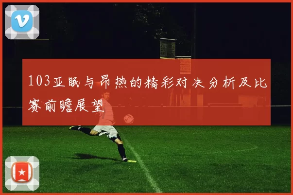 103亚眠与昂热的精彩对决分析及比赛前瞻展望