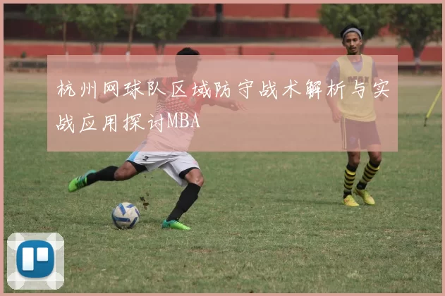 杭州网球队区域防守战术解析与实战应用探讨MBA