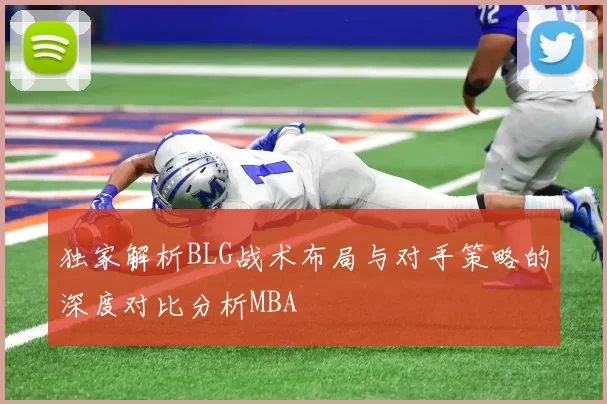 独家解析BLG战术布局与对手策略的深度对比分析MBA